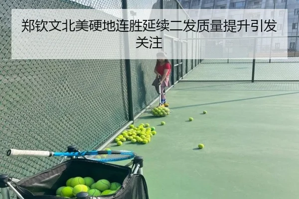 郑钦文北美硬地连胜延续二发质量提升引发关注